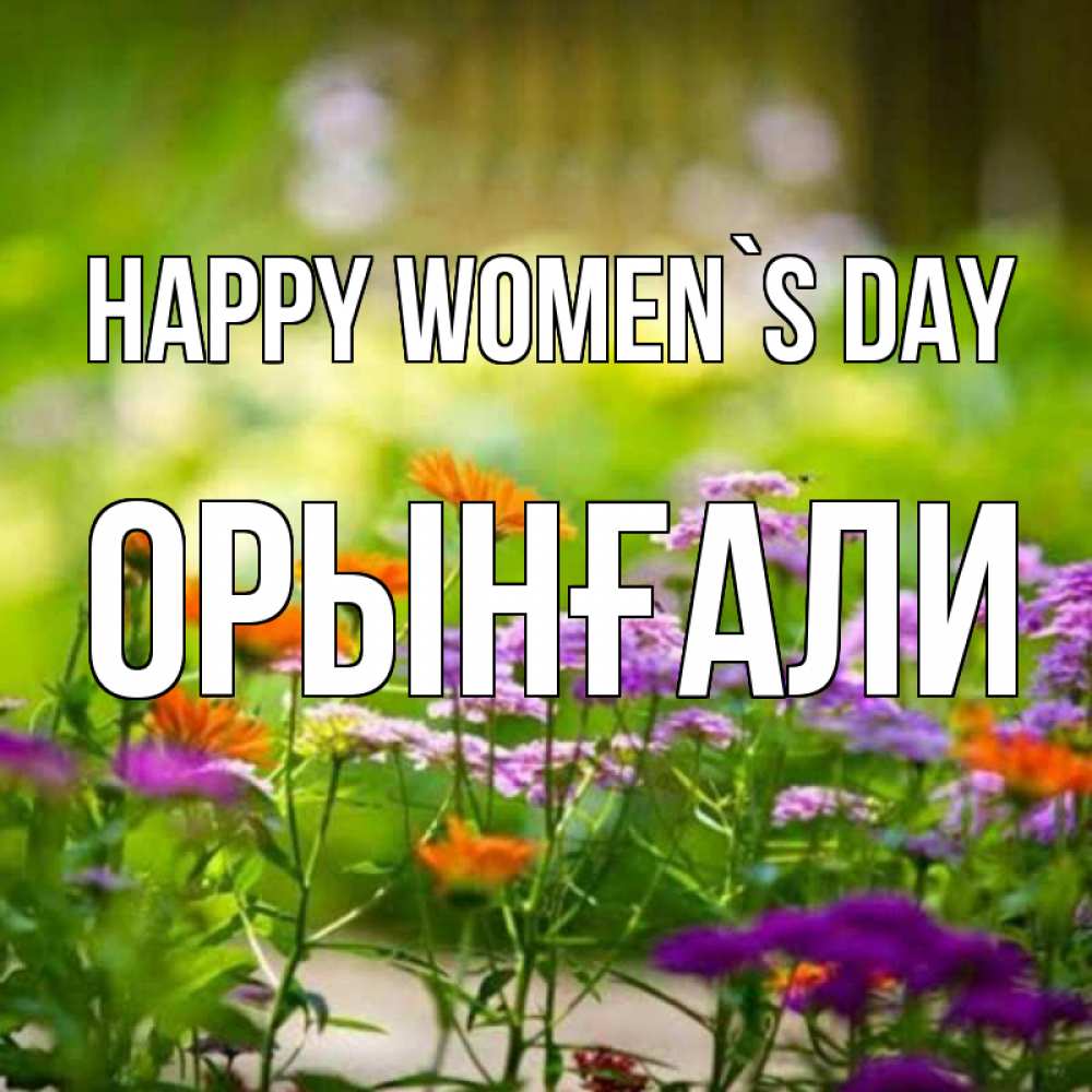 Greetings card с именем, ОРЫНҒАЛИ happy women`s day цветы Greetings with text for free download 